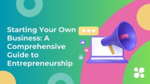 Starting Your Own Business: A Comprehensive Guide to Entrepreneurship